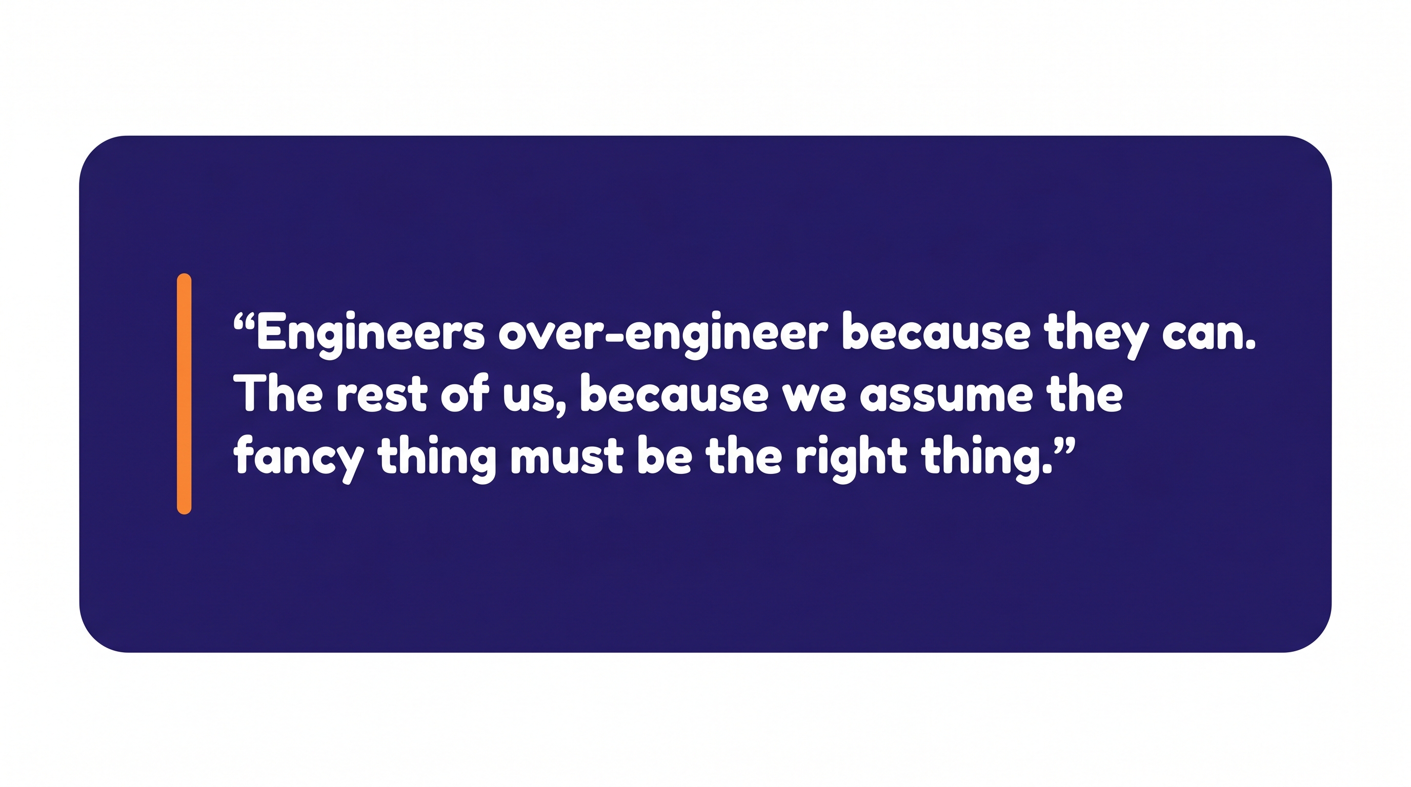 Pull-quote: "Engineers over-engineer because they can. The rest of us, because we assume the fancy thing must be the right thing."